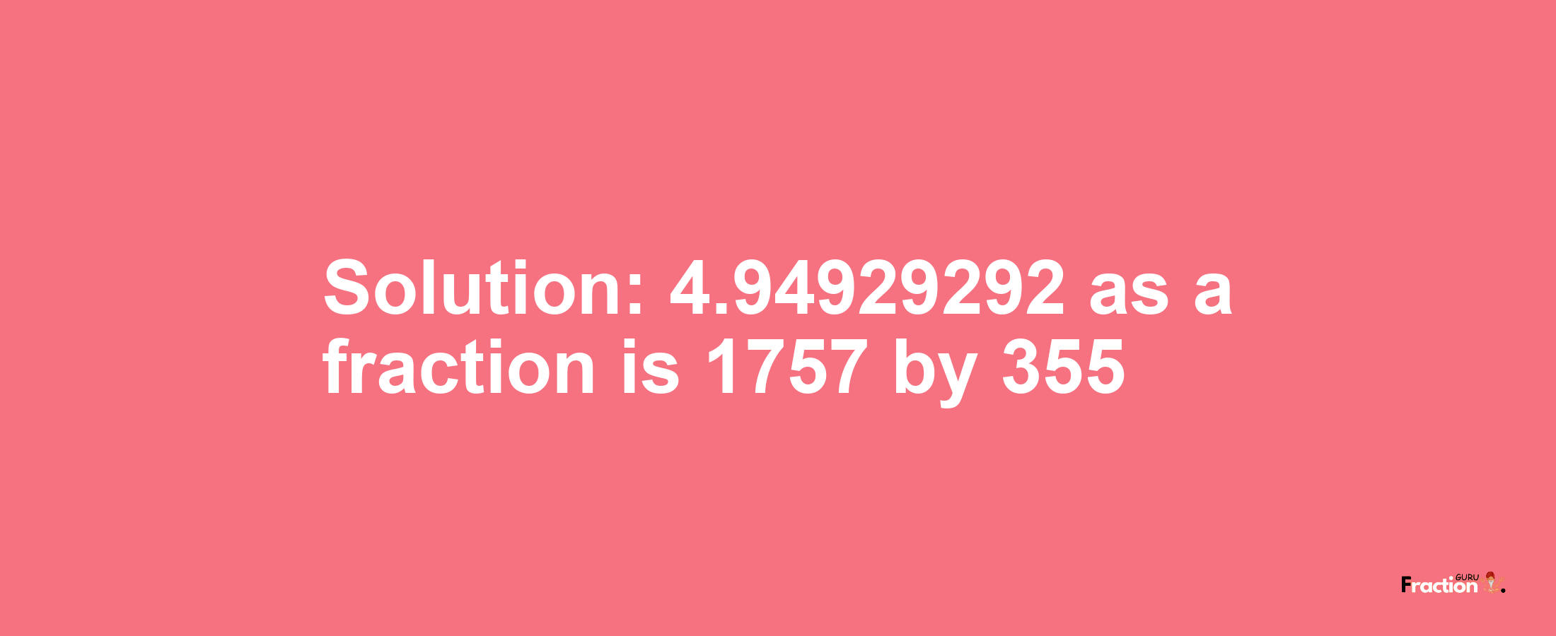 Solution:4.94929292 as a fraction is 1757/355